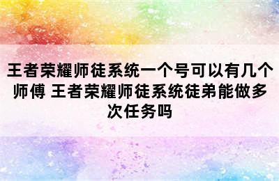 王者荣耀师徒系统一个号可以有几个师傅 王者荣耀师徒系统徒弟能做多次任务吗